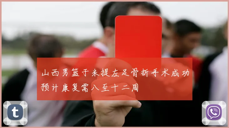 山西男篮于米提左足骨折手术成功预计康复需八至十二周