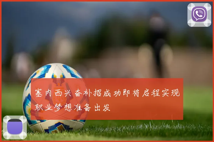 塞内西兴奋补招成功即将启程实现职业梦想准备出发