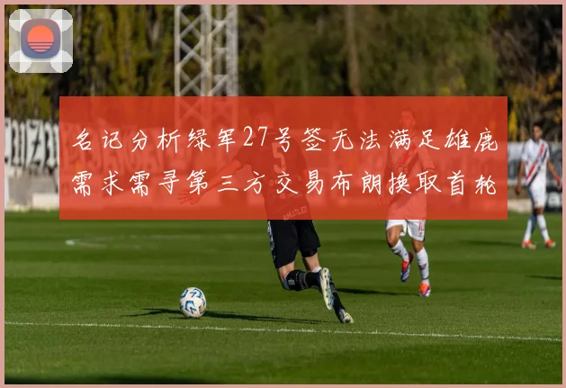 名记分析绿军27号签无法满足雄鹿需求需寻第三方交易布朗换取首轮签